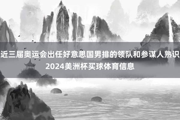近三届奥运会出任好意思国男排的领队和参谋人熟识2024美洲杯买球体育信息