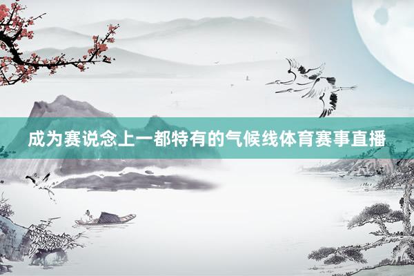 成为赛说念上一都特有的气候线体育赛事直播