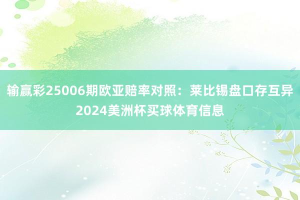 输赢彩25006期欧亚赔率对照：莱比锡盘口存互异2024美洲杯买球体育信息