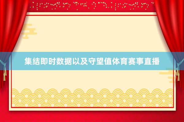 集结即时数据以及守望值体育赛事直播