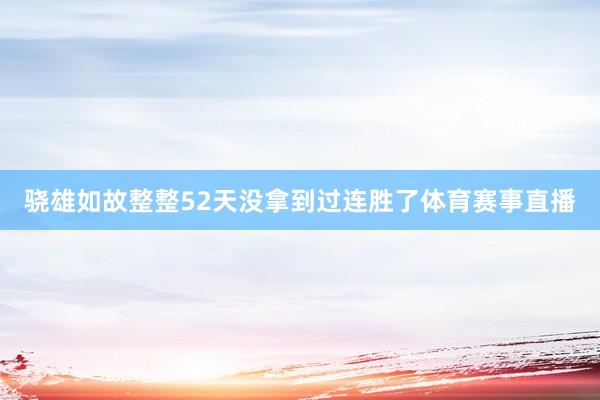 骁雄如故整整52天没拿到过连胜了体育赛事直播