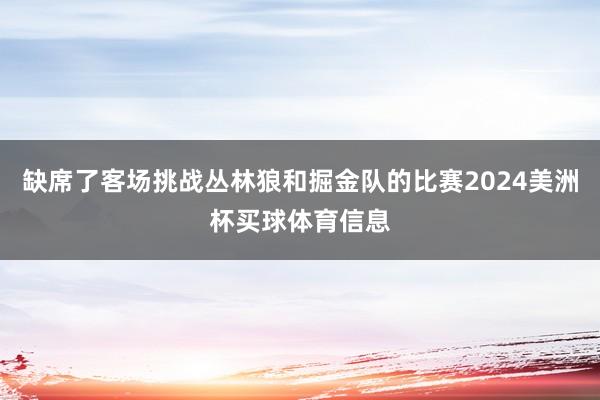 缺席了客场挑战丛林狼和掘金队的比赛2024美洲杯买球体育信息