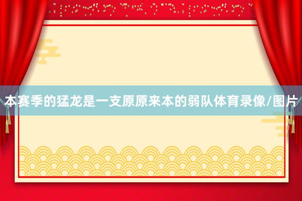本赛季的猛龙是一支原原来本的弱队体育录像/图片