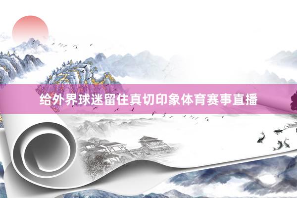 给外界球迷留住真切印象体育赛事直播