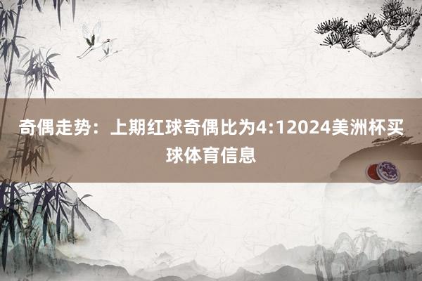 奇偶走势：上期红球奇偶比为4:12024美洲杯买球体育信息