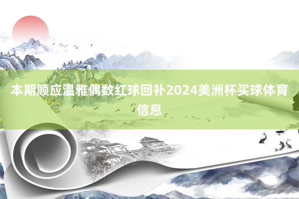 本期顺应温雅偶数红球回补2024美洲杯买球体育信息