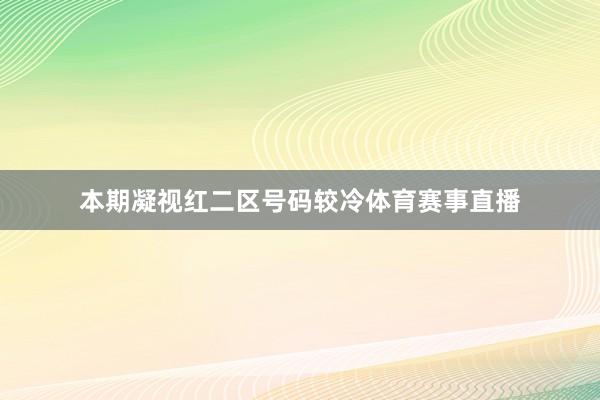 本期凝视红二区号码较冷体育赛事直播