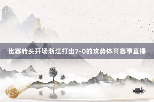 比赛转头开场浙江打出7-0的攻势体育赛事直播