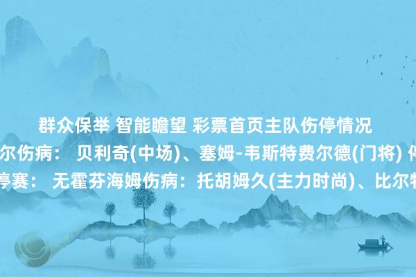 群众保举　 智能瞻望　 彩票首页　　主队伤停情况 　　客队伤停情况 阿尔克马尔伤病： 贝利奇(中场)、塞姆-韦斯特费尔德(门将) 停赛： 无罗马伤病： 无  停赛： 无霍芬海姆伤病：托胡姆久(主力时尚)、比尔特(主力时尚)克里斯托弗·伦兹(后卫)、格里斯查·普罗梅尔(中场)、伊拉斯·贝博(时尚)、迪亚迪·萨马塞科(中场)、奥赞·卡巴克(后卫) 停赛： 无热刺伤病： 蒂莫·维尔纳(主力时尚)、多米尼