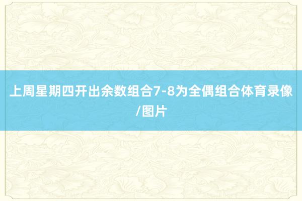 上周星期四开出余数组合7-8为全偶组合体育录像/图片