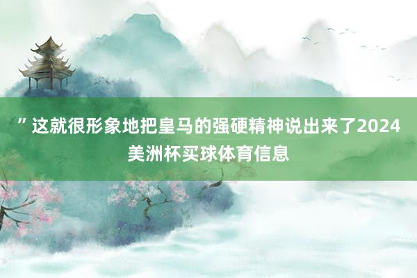 ”这就很形象地把皇马的强硬精神说出来了2024美洲杯买球体育信息