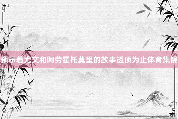 预示着尤文和阿劳霍托莫里的故事透顶为止体育集锦