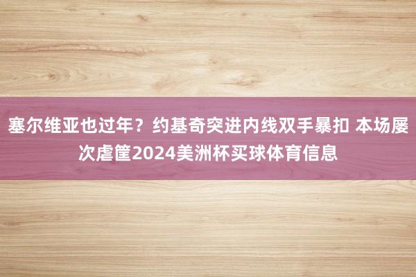 塞尔维亚也过年？约基奇突进内线双手暴扣 本场屡次虐筐2024美洲杯买球体育信息