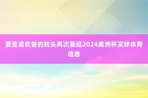 要是诺坎普的转头再次蔓延2024美洲杯买球体育信息