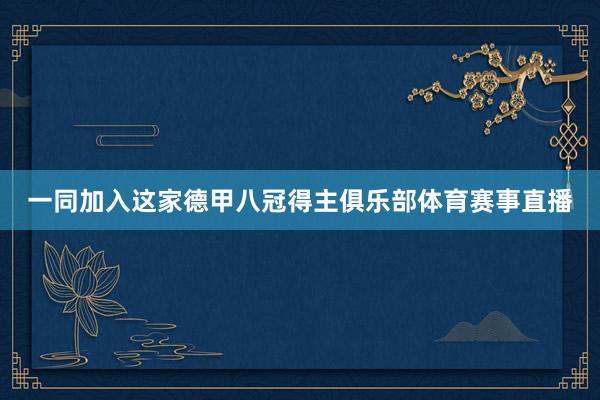 一同加入这家德甲八冠得主俱乐部体育赛事直播