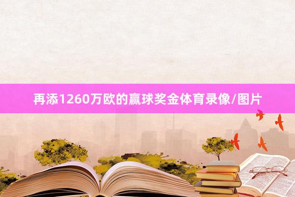 再添1260万欧的赢球奖金体育录像/图片