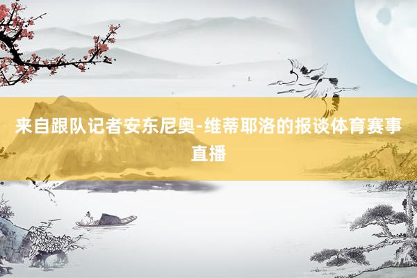 来自跟队记者安东尼奥-维蒂耶洛的报谈体育赛事直播