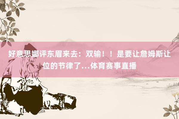 好意思娜评东眉来去：双输！！是要让詹姆斯让位的节律了…体育赛事直播