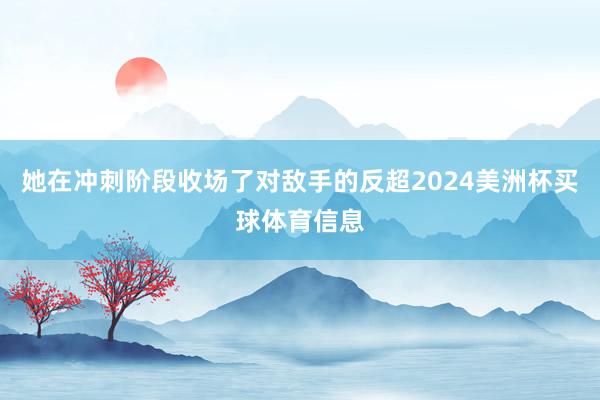 她在冲刺阶段收场了对敌手的反超2024美洲杯买球体育信息