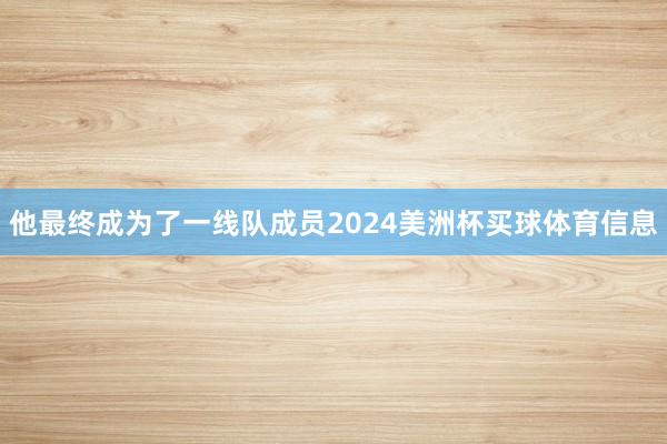 他最终成为了一线队成员2024美洲杯买球体育信息