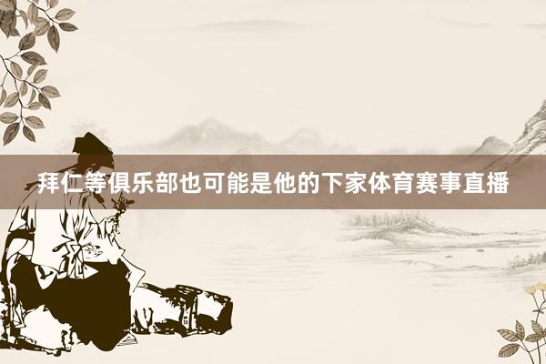 拜仁等俱乐部也可能是他的下家体育赛事直播