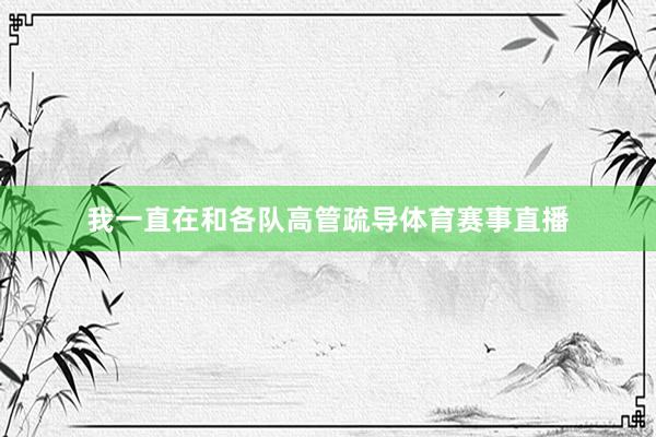 我一直在和各队高管疏导体育赛事直播