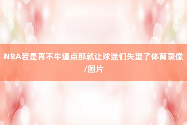 NBA若是再不牛逼点那就让球迷们失望了体育录像/图片