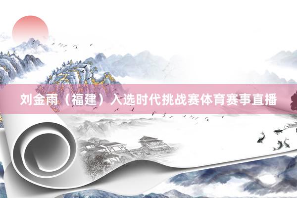 刘金雨（福建）入选时代挑战赛体育赛事直播
