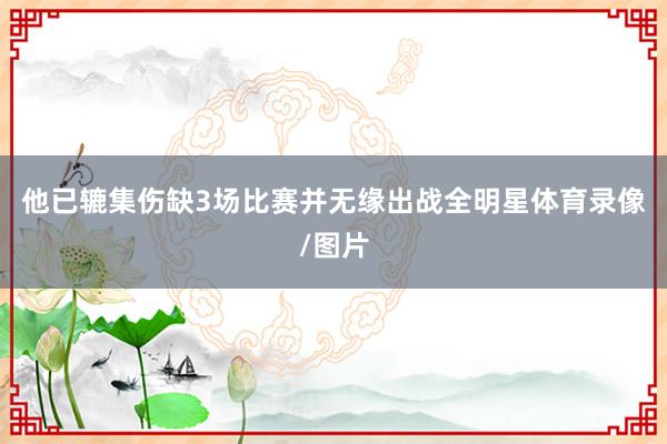 他已辘集伤缺3场比赛并无缘出战全明星体育录像/图片