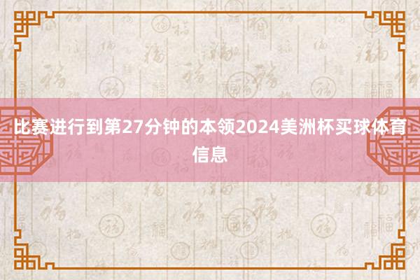 比赛进行到第27分钟的本领2024美洲杯买球体育信息