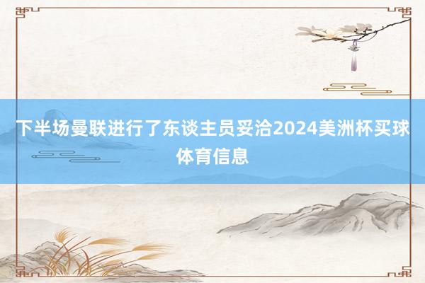 下半场曼联进行了东谈主员妥洽2024美洲杯买球体育信息