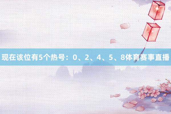 现在该位有5个热号:0、2、4、5、8体育赛事直播