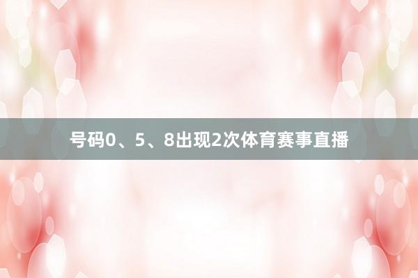 号码0、5、8出现2次体育赛事直播