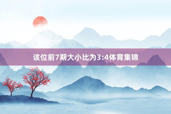 该位前7期大小比为3:4体育集锦