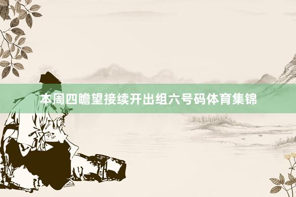 本周四瞻望接续开出组六号码体育集锦