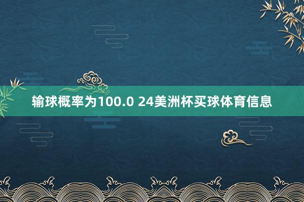 输球概率为100.0 24美洲杯买球体育信息
