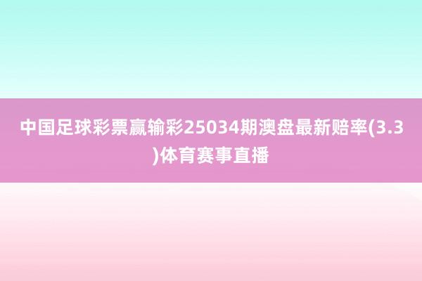 中国足球彩票赢输彩25034期澳盘最新赔率(3.3)体育赛事直播