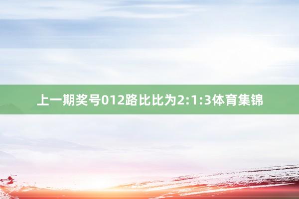 上一期奖号012路比比为2:1:3体育集锦