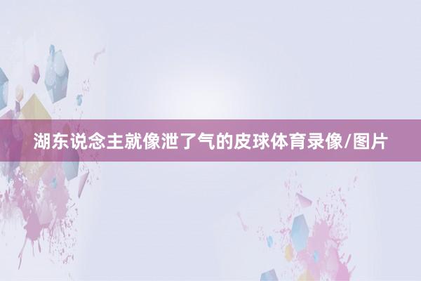 湖东说念主就像泄了气的皮球体育录像/图片
