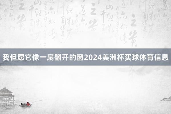 我但愿它像一扇翻开的窗2024美洲杯买球体育信息
