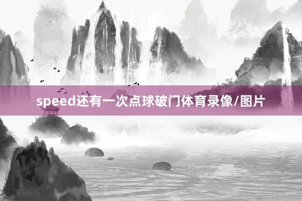 speed还有一次点球破门体育录像/图片
