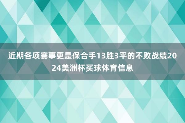 近期各项赛事更是保合手13胜3平的不败战绩2024美洲杯买球体育信息