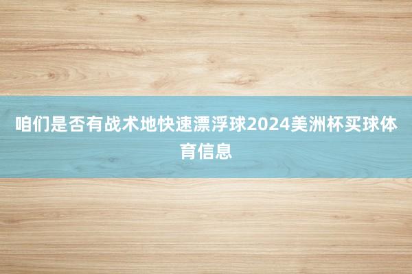 咱们是否有战术地快速漂浮球2024美洲杯买球体育信息