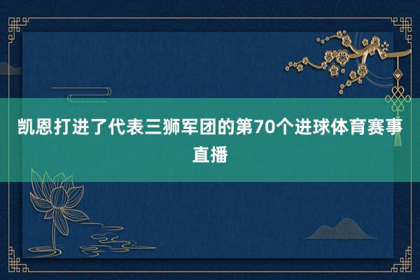 凯恩打进了代表三狮军团的第70个进球体育赛事直播