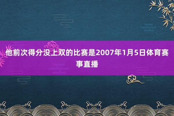 他前次得分没上双的比赛是2007年1月5日体育赛事直播