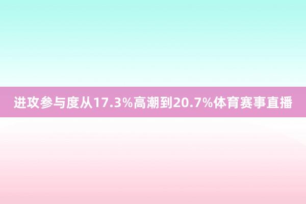 进攻参与度从17.3%高潮到20.7%体育赛事直播
