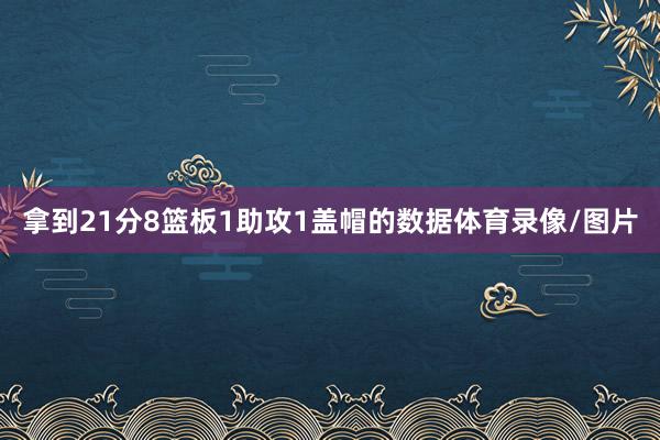 拿到21分8篮板1助攻1盖帽的数据体育录像/图片
