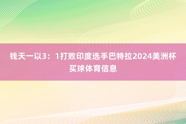 钱天一以3：1打败印度选手巴特拉2024美洲杯买球体育信息
