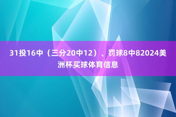31投16中（三分20中12）、罚球8中82024美洲杯买球体育信息