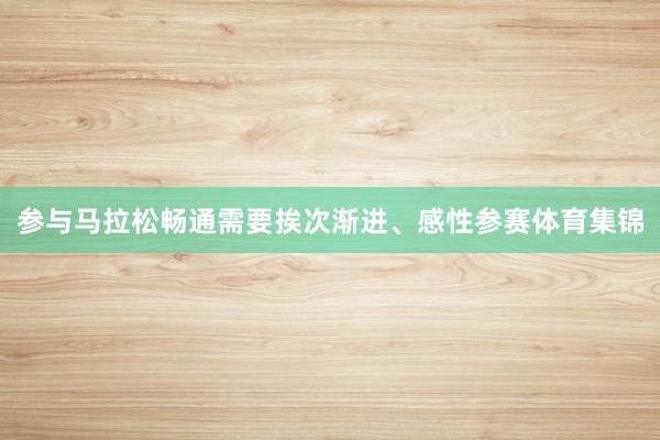 参与马拉松畅通需要挨次渐进、感性参赛体育集锦